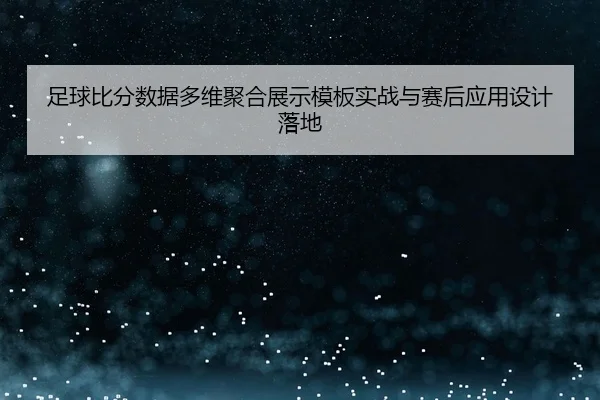足球比分数据多维聚合展示模板实战与赛后应用设计落地