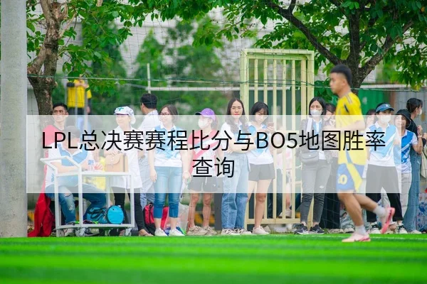 LPL总决赛赛程比分与BO5地图胜率查询