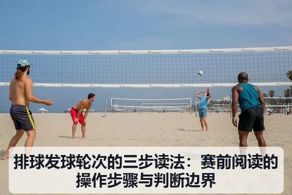 排球发球轮次的三步读法:赛前阅读的操作步骤与判断边界